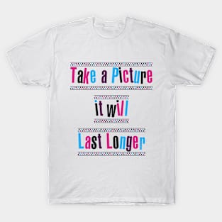 Take a picture, it will last longer T-Shirt